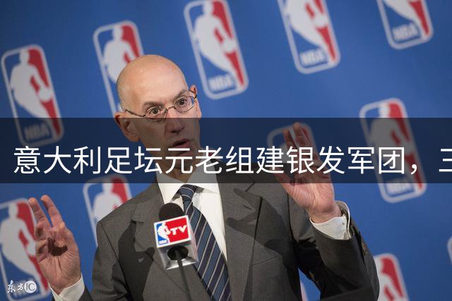 意大利足坛元老组建"银发军团"，三代传奇共谋国家队复兴